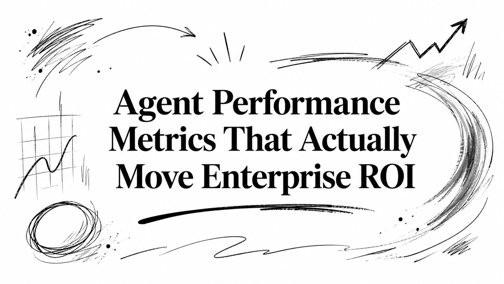 Agent Performance Metrics That Actually Move Enterprise ROI