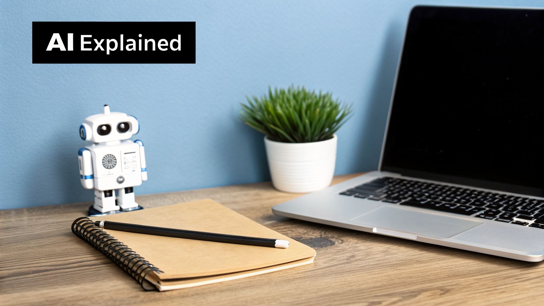 A robot, laptop, plant, and notebook on a wooden desk, with 'AI Explained' text.