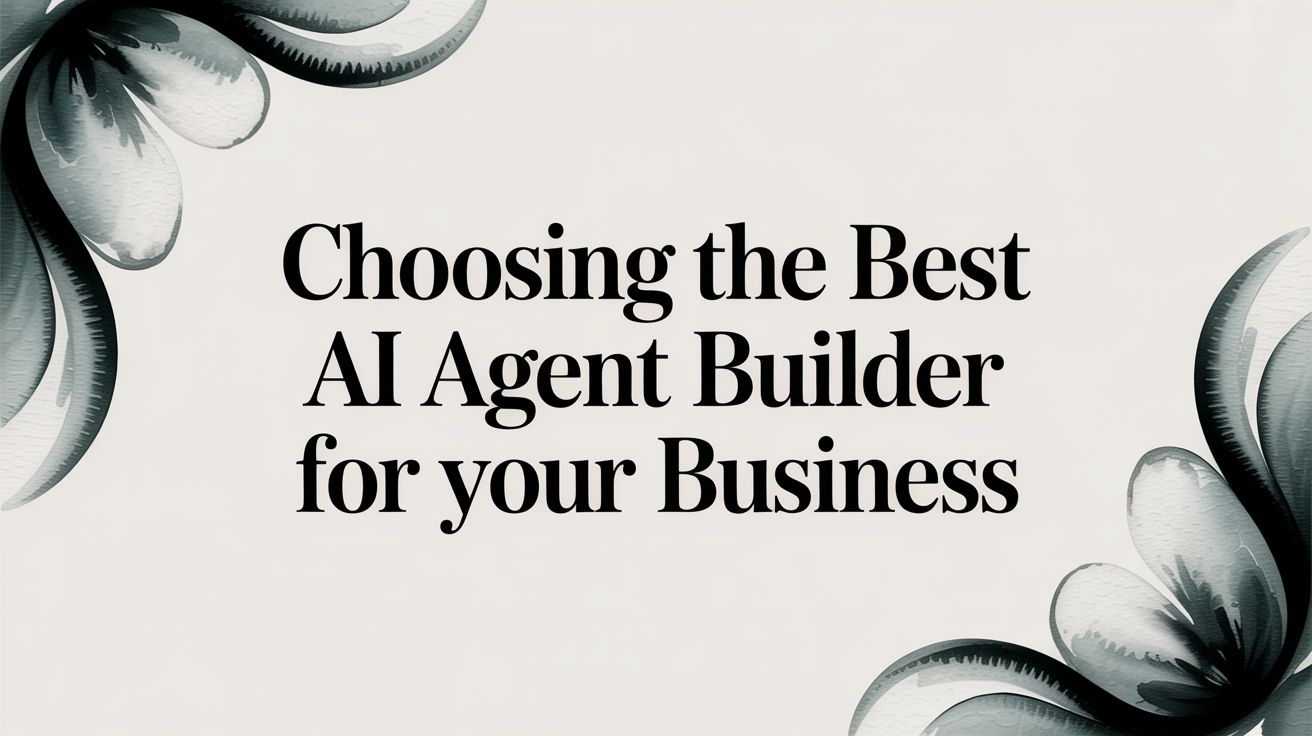 Choosing the Best AI Agent Builder for Your Business