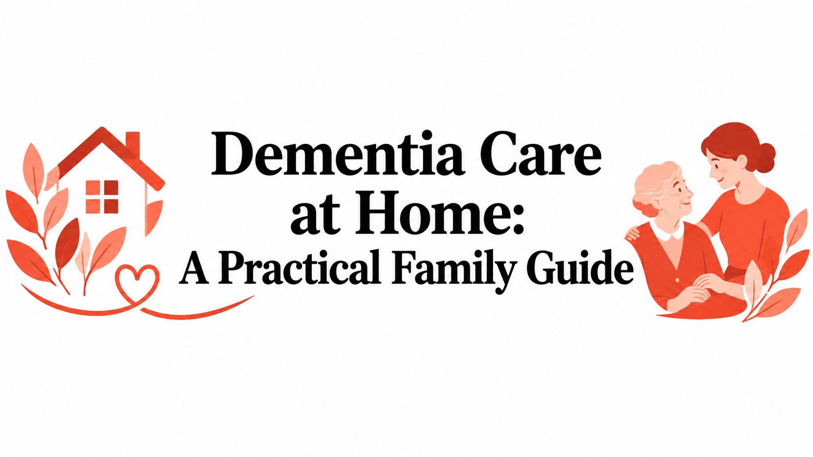 Dementia Care at Home: A Practical Family Guide