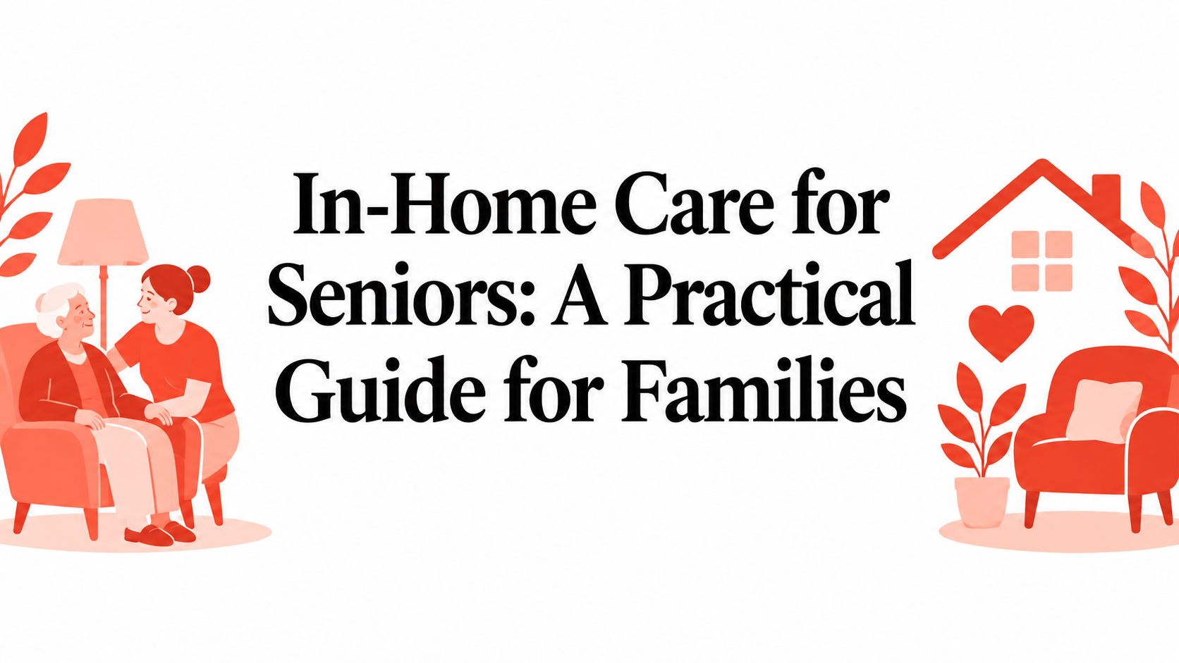 In-Home Care for Seniors: A Practical Guide for Families