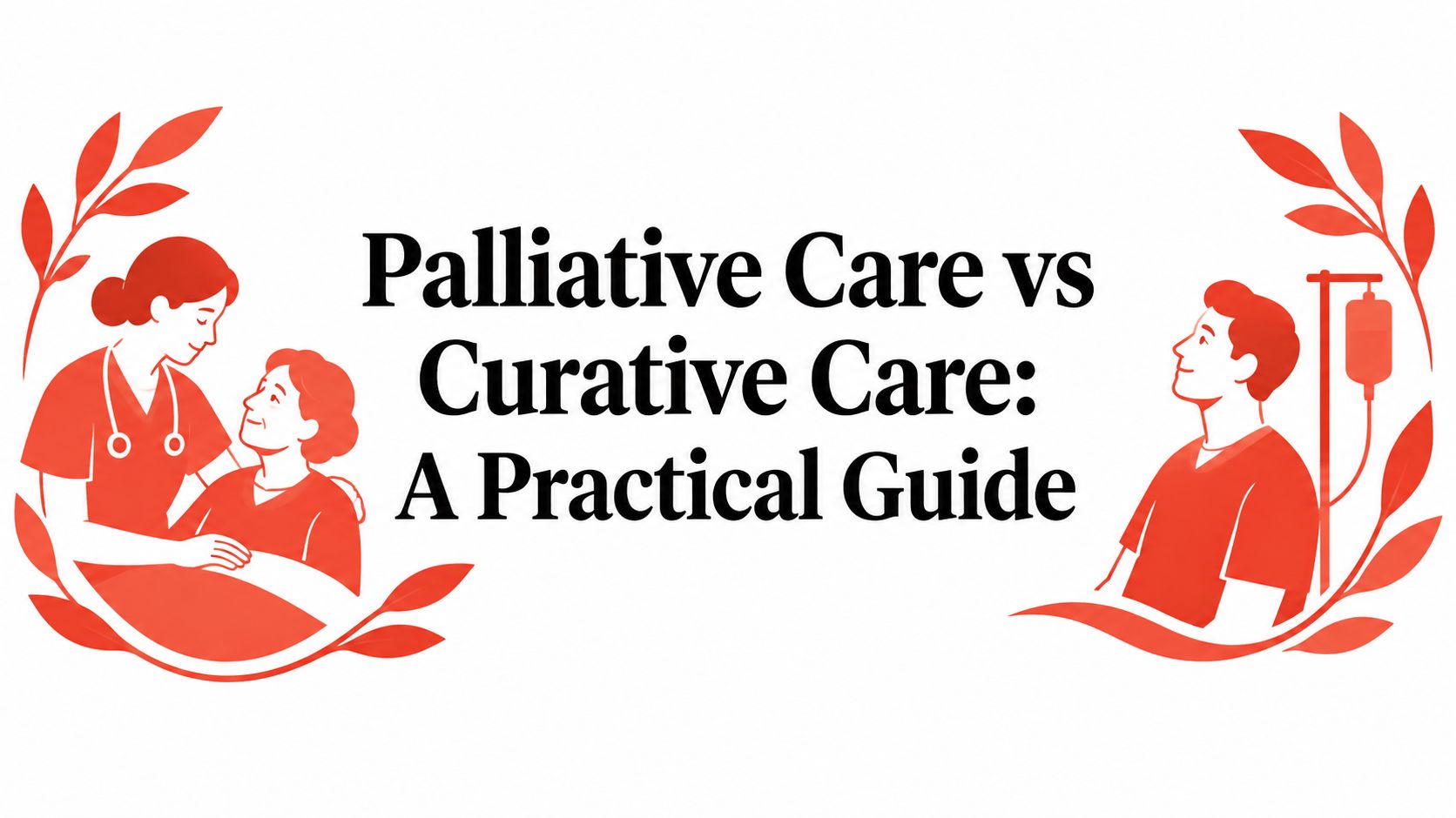 Palliative Care vs Curative Care: A Practical Guide