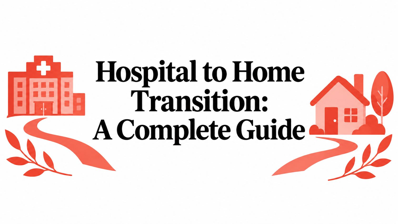 Hospital to Home Transition: A Complete Guide