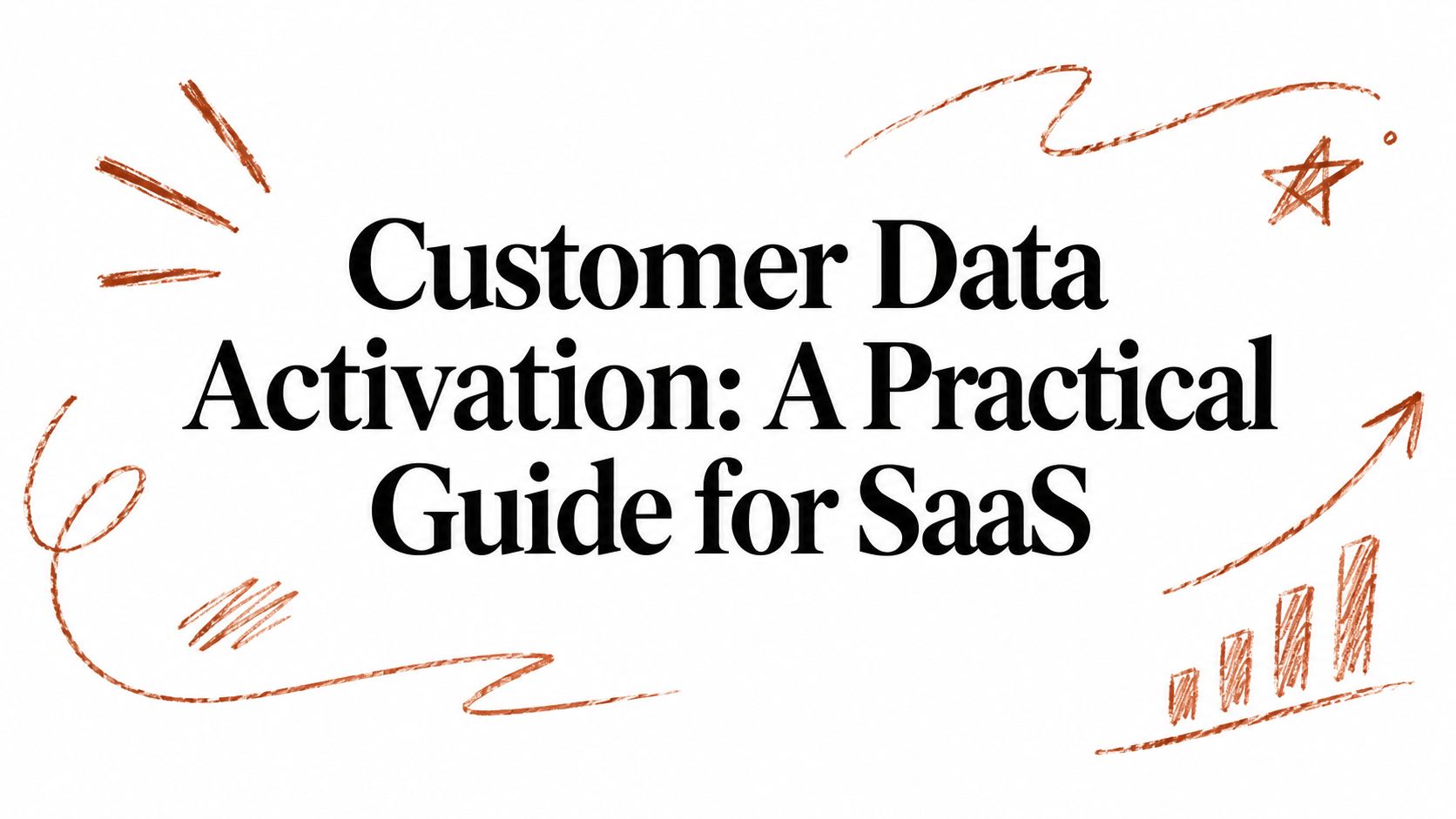 Customer Data Activation: A Practical Guide for SaaS