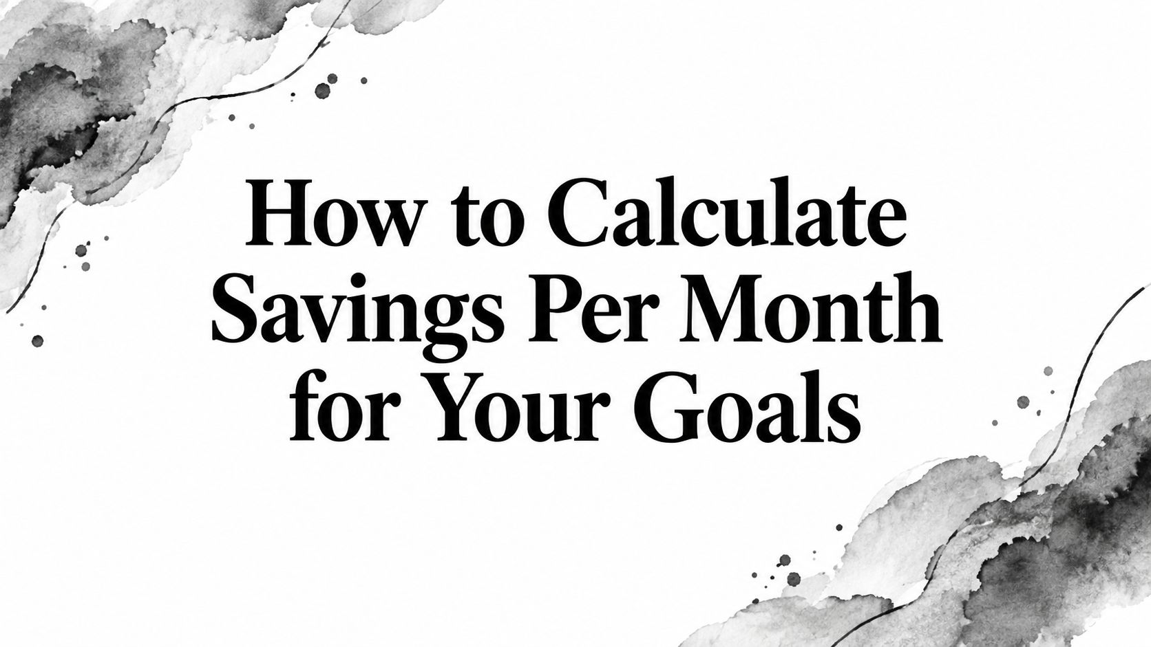 How to Calculate Savings Per Month for Your Goals