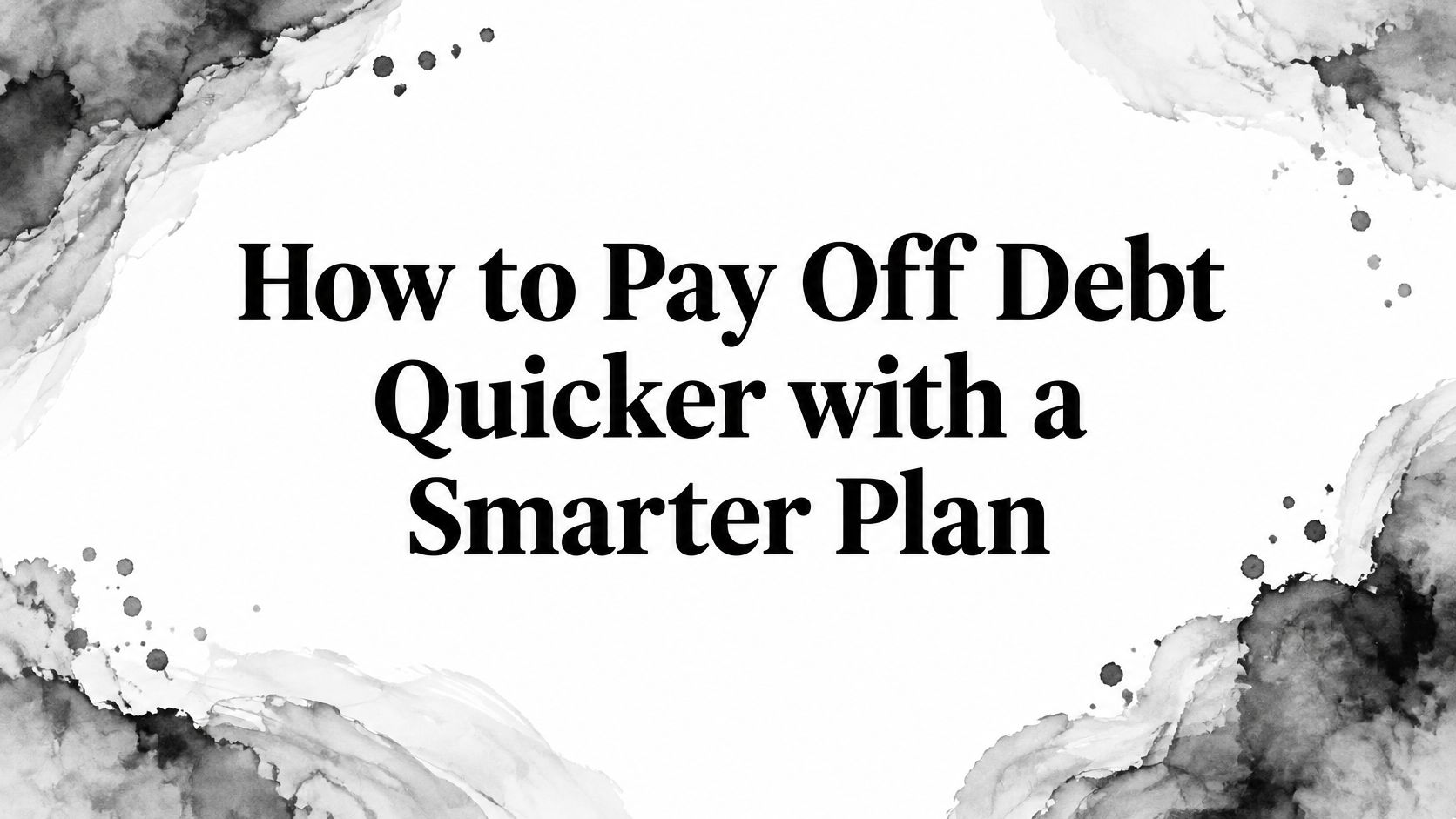 How to Pay Off Debt Quicker with a Smarter Plan
