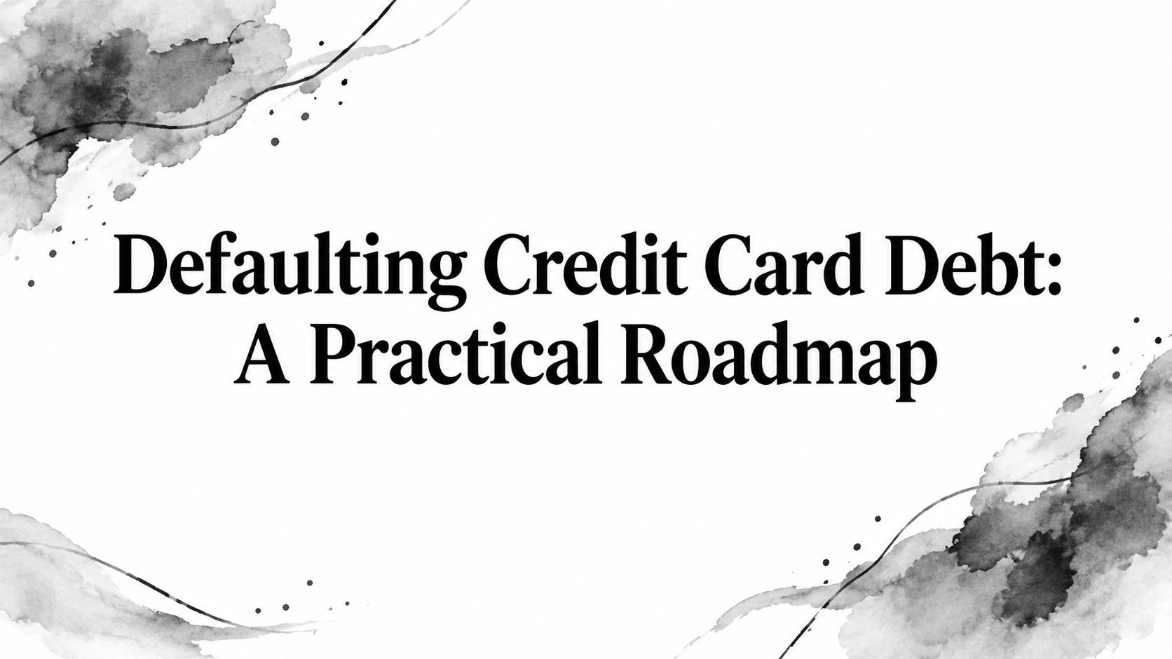 Defaulting Credit Card Debt: A Practical Roadmap