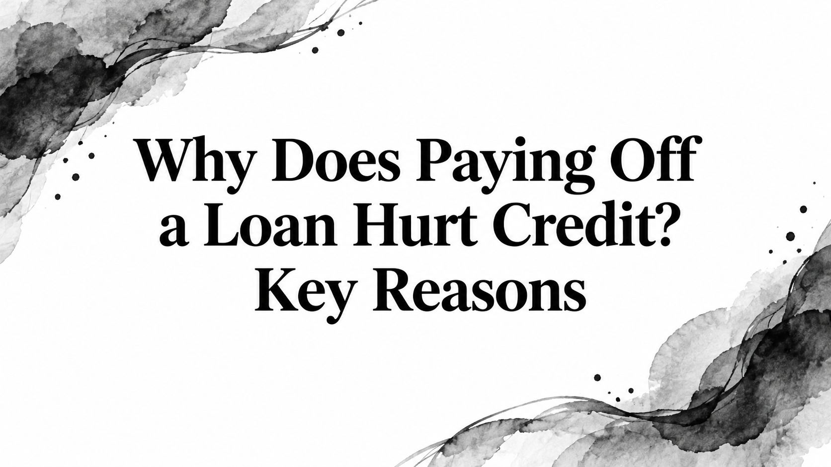 Why Does Paying Off a Loan Hurt Credit? Key Reasons