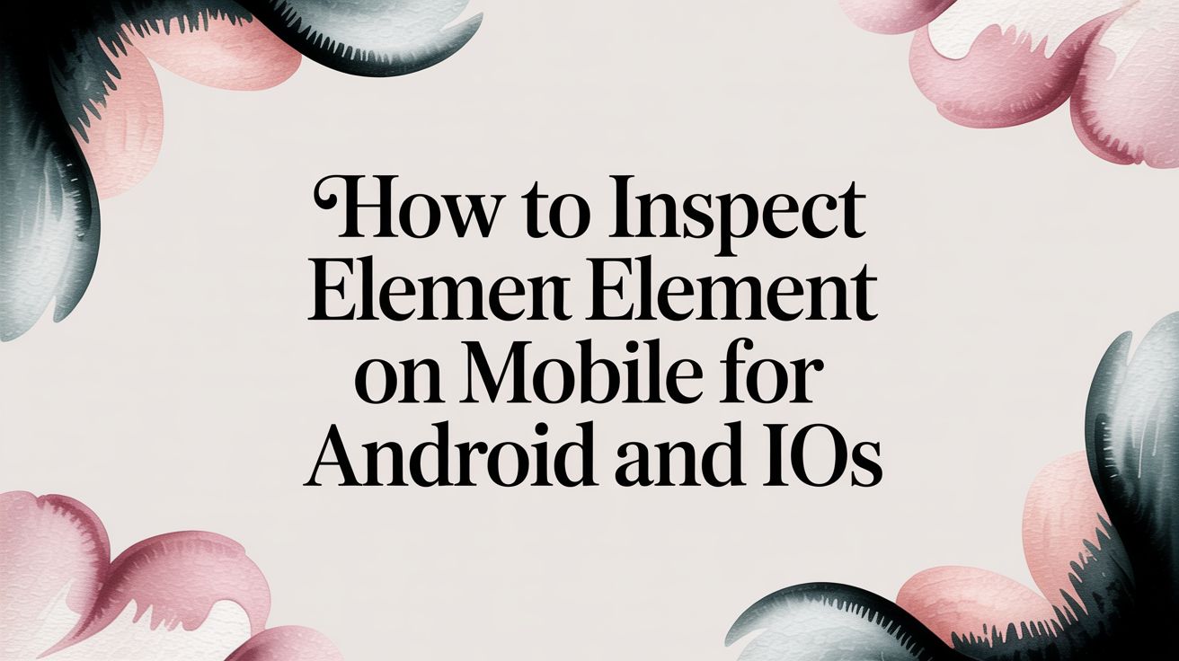 How to Inspect Element on Mobile for Android and iOS | e2eAgent.io