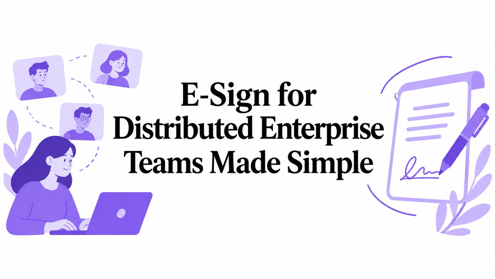 E-Sign for Distributed Enterprise Teams Made Simple