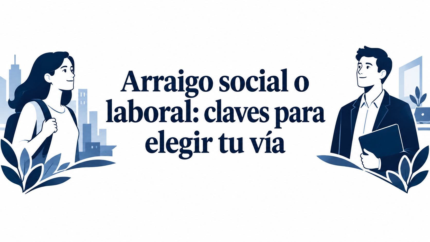 Arraigo social o laboral: claves para elegir tu vía