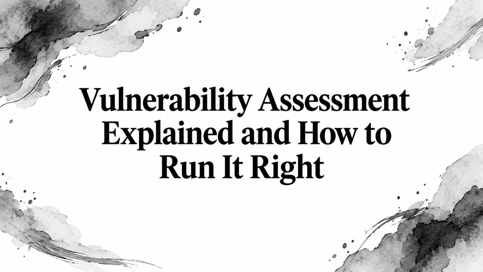 Vulnerability Assessment Explained and How to Run It Right
