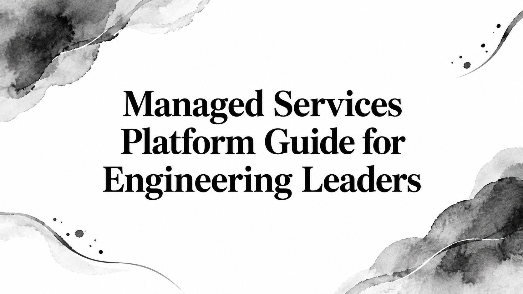 Managed Services Platform Guide for Engineering Leaders