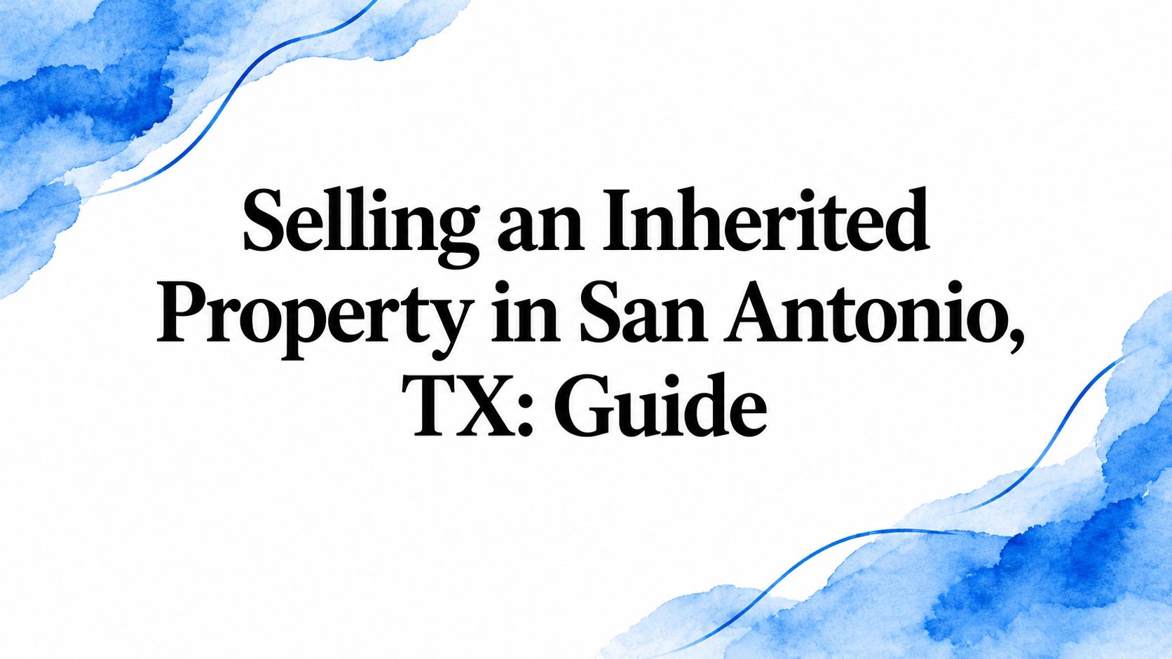 Selling an Inherited Property in San Antonio, TX: Guide