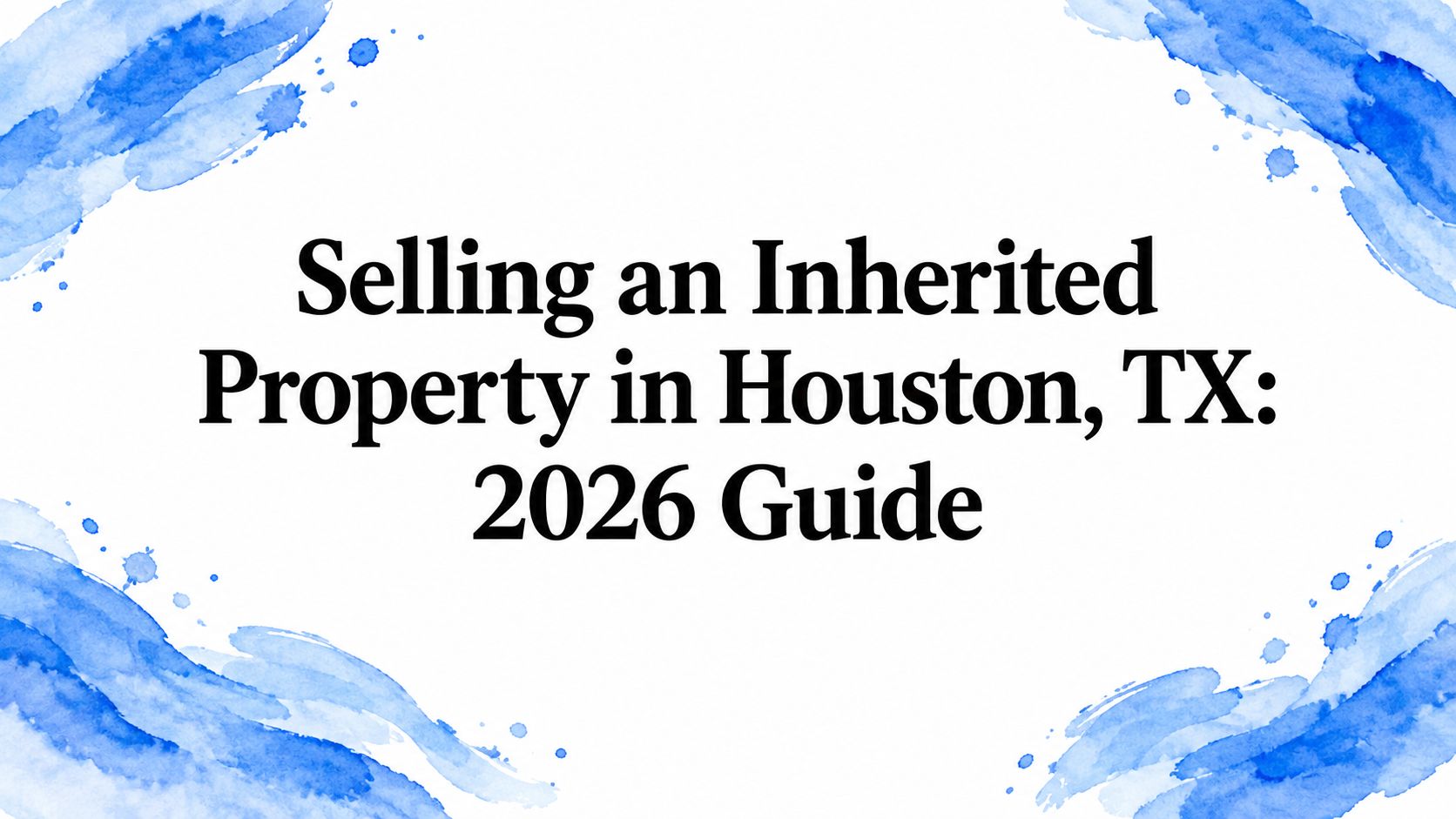 Selling an Inherited Property in Houston, TX: 2026 Guide