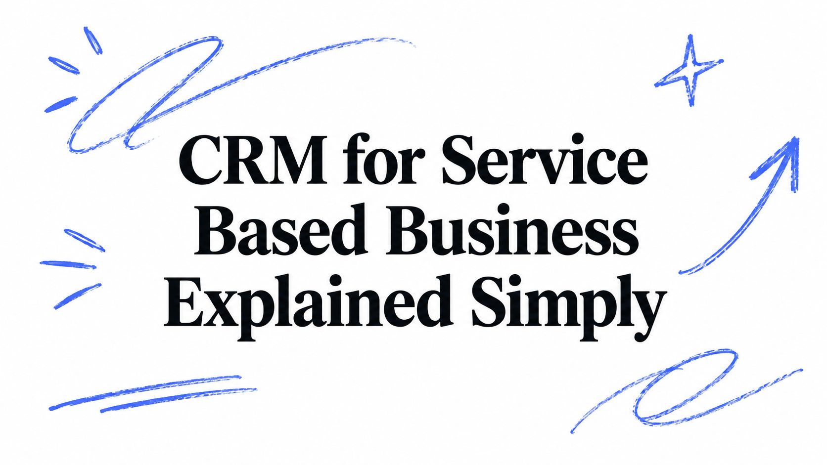 CRM for Service Based Business Explained Simply