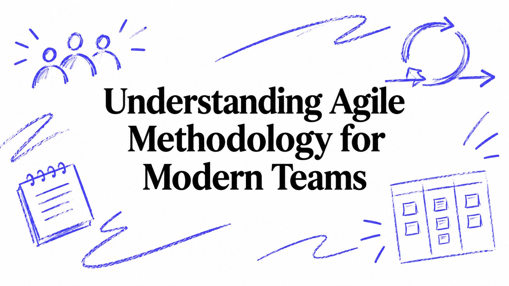 Understanding Agile Methodology for Modern Teams