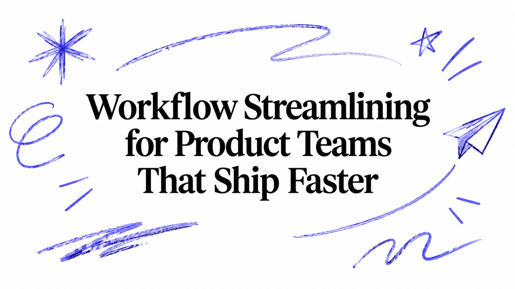 Workflow Streamlining for Product Teams That Ship Faster