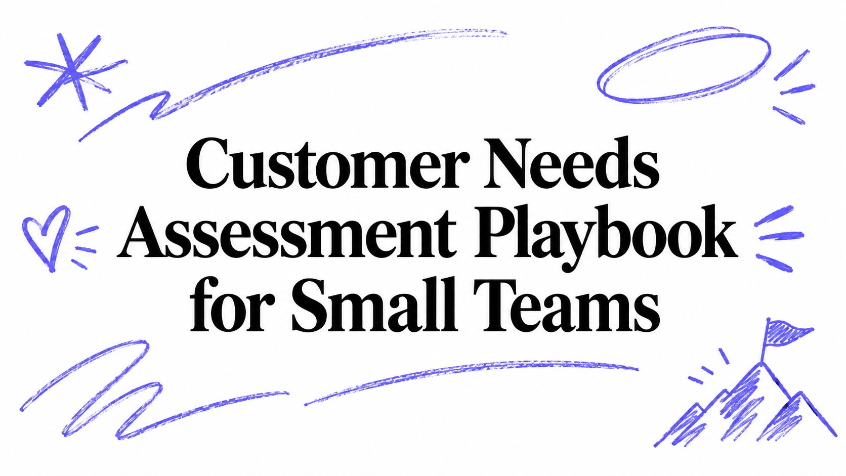 Customer Needs Assessment Playbook for Small Teams