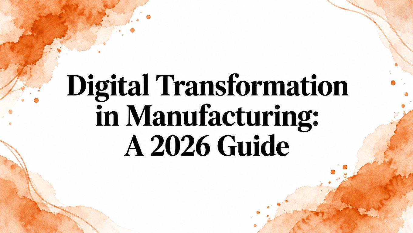 Digital Transformation in Manufacturing: A 2026 Guide