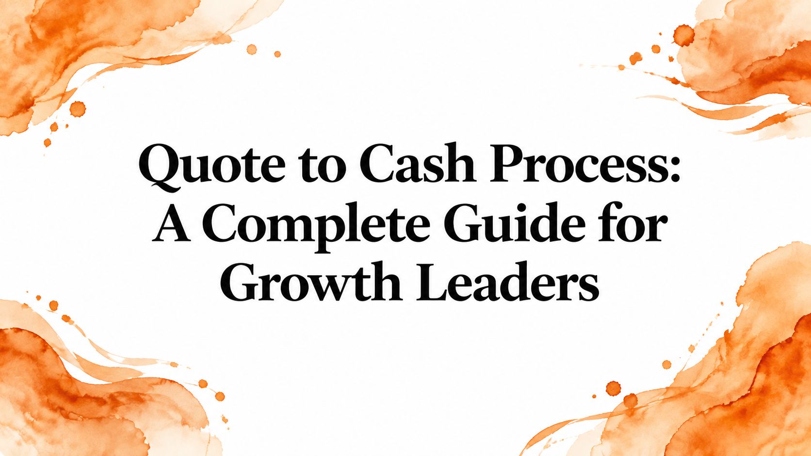 Quote to Cash Process: A Complete Guide for Growth Leaders