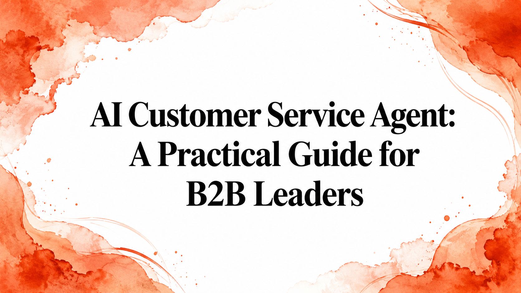 AI Customer Service Agent: A Practical Guide for B2B Leaders