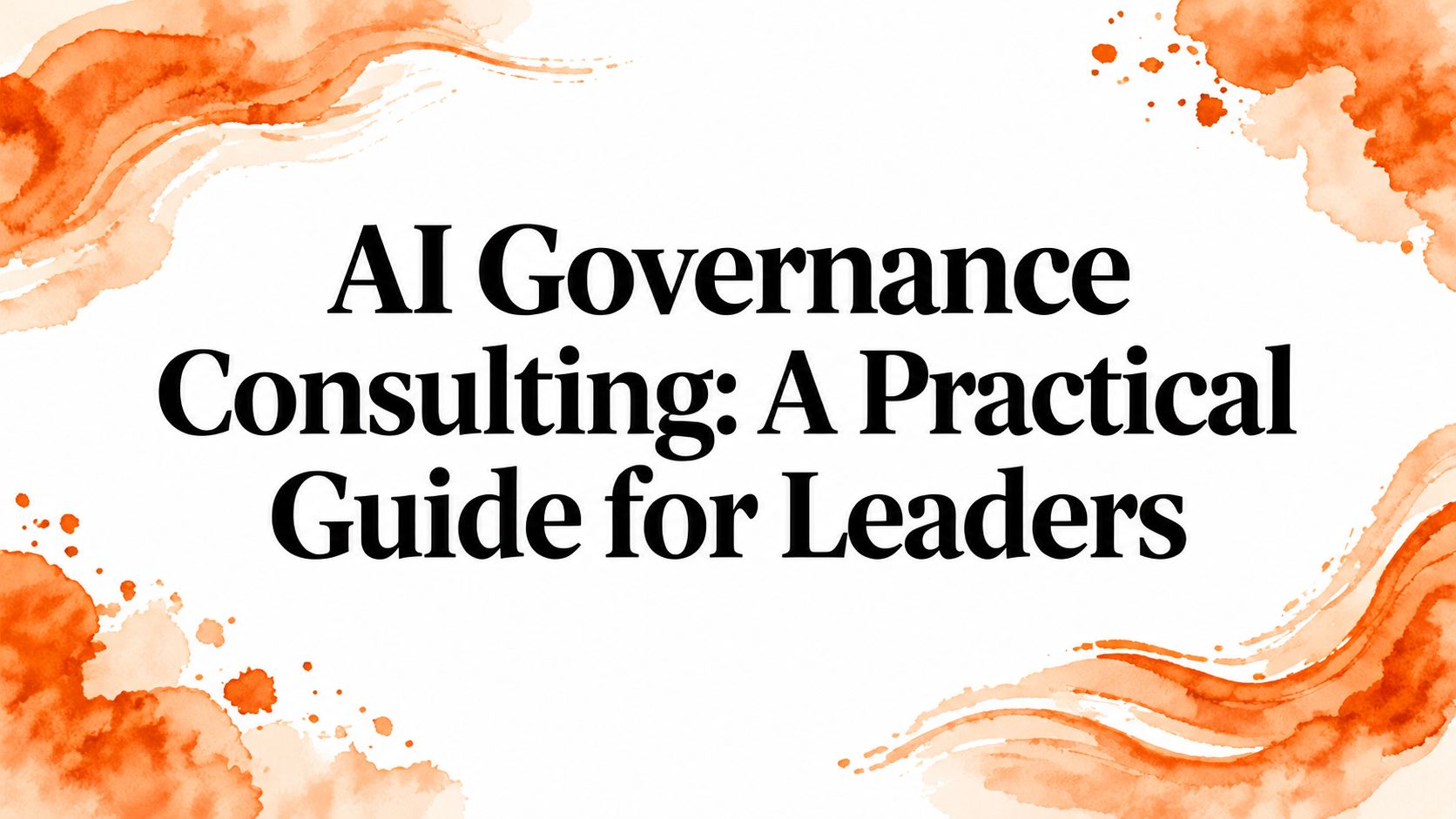 AI Governance Consulting: A Practical Guide for Leaders