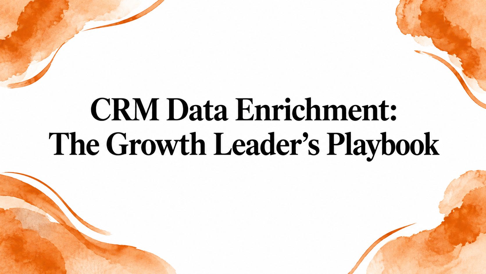 CRM Data Enrichment: The Growth Leader's Playbook