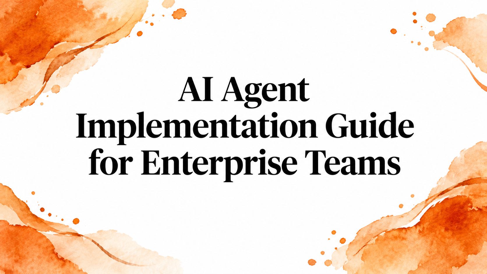 AI Agent Implementation Guide for Enterprise Teams