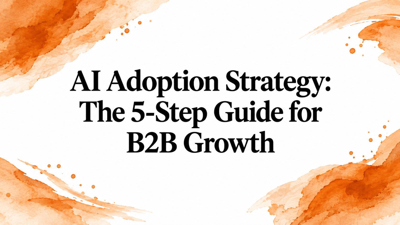 AI Adoption Strategy: The 5-Step Guide for B2B Growth