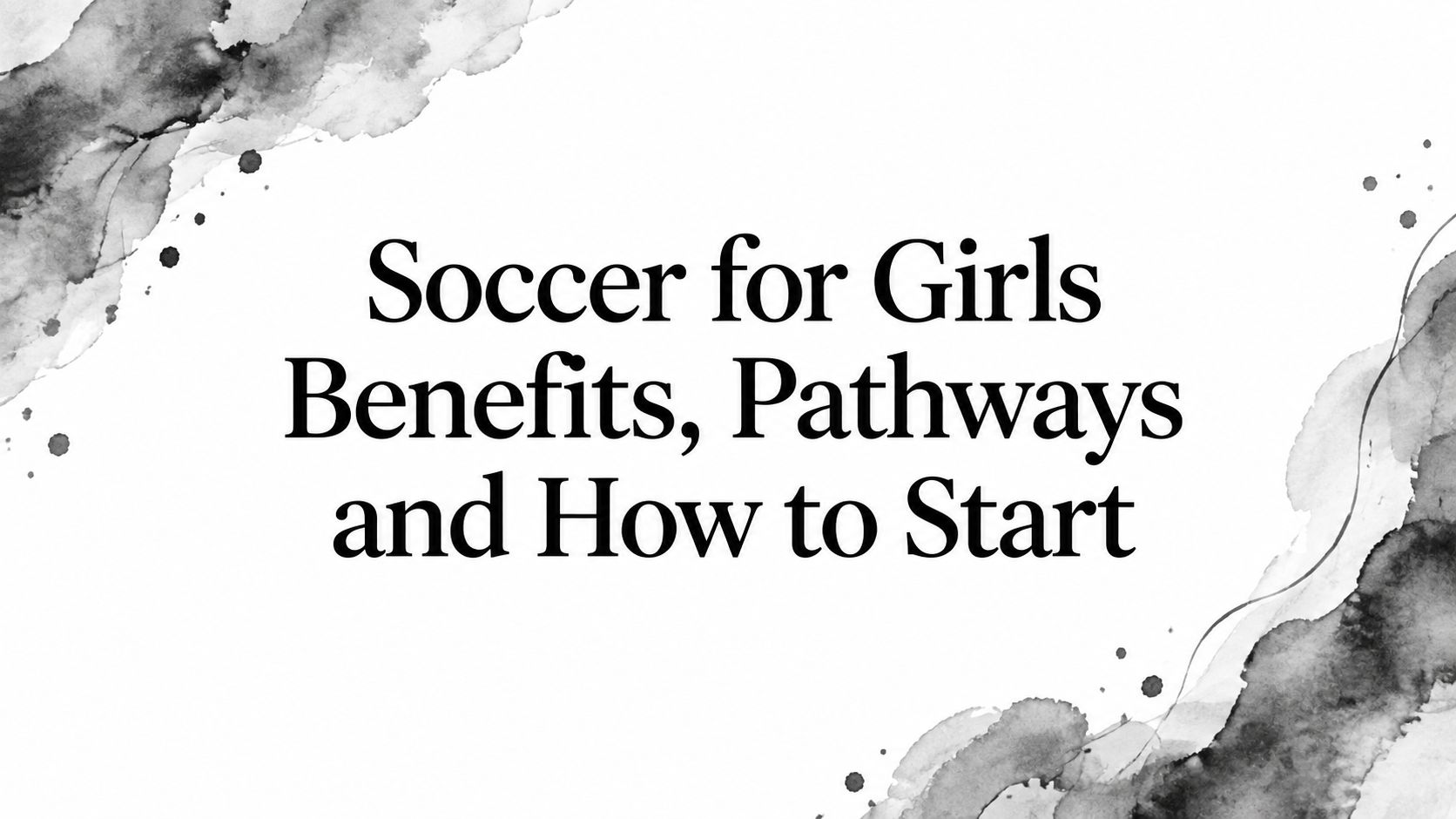 Soccer for Girls Benefits, Pathways and How to Start