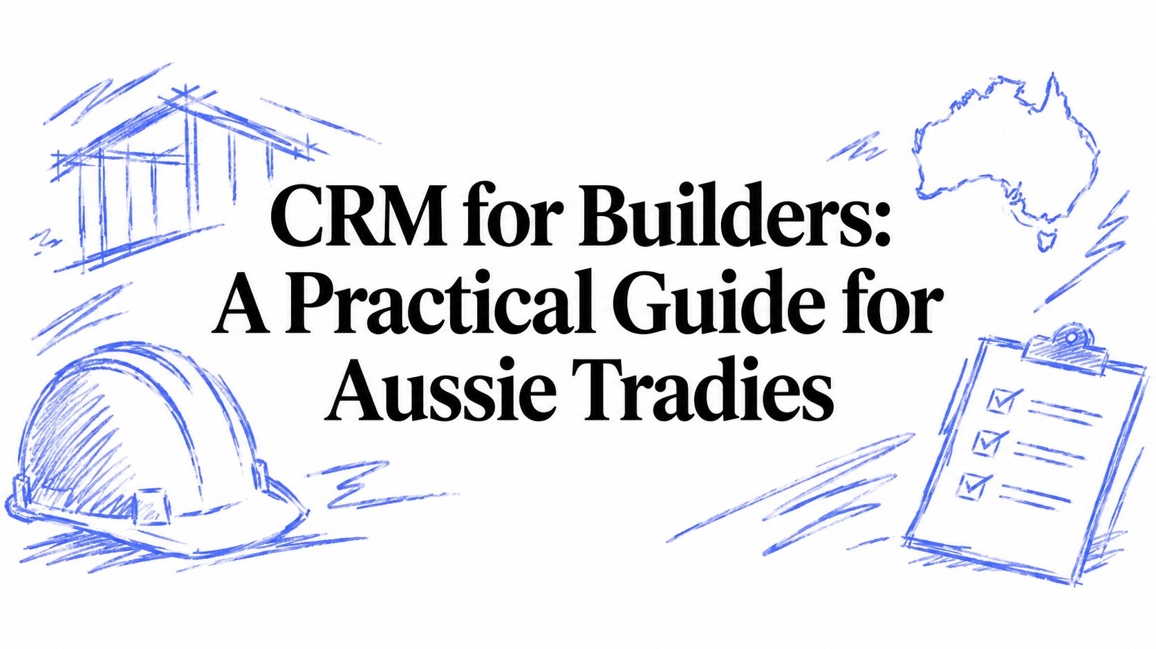 CRM for Builders: A Practical Guide for Aussie Tradies