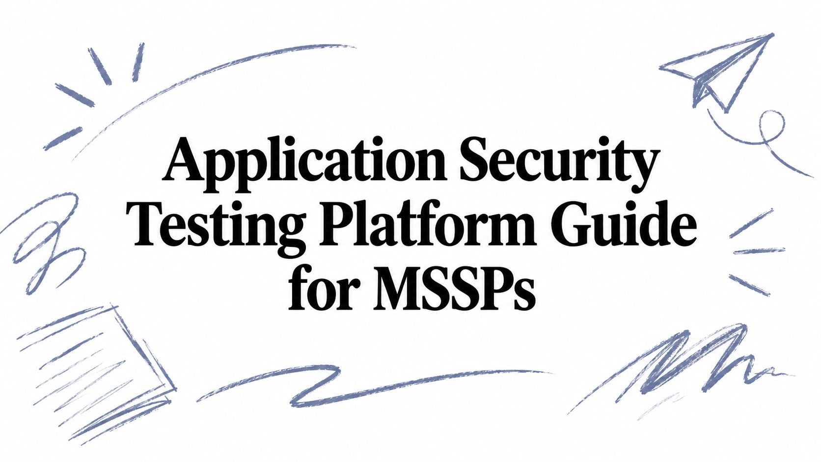 Application Security Testing Platform Guide for MSSPs