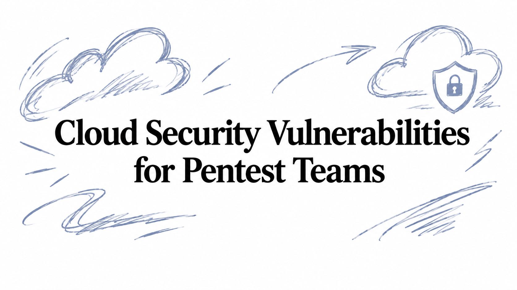 Cloud Security Vulnerabilities for Pentest Teams