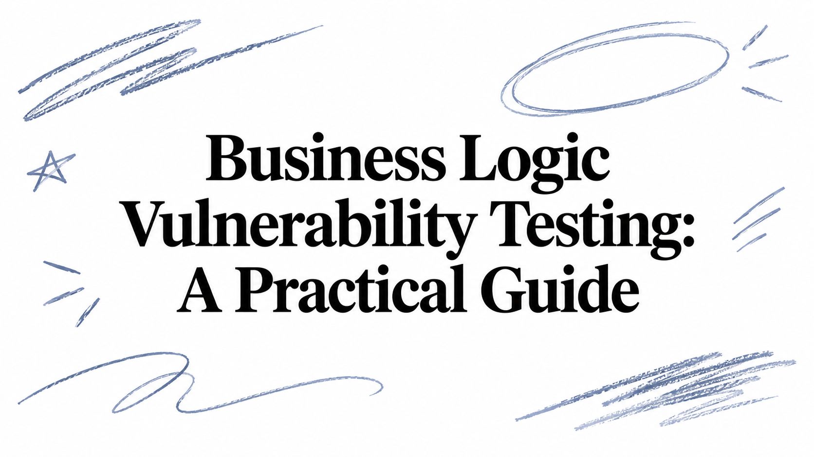 Business Logic Vulnerability Testing: A Practical Guide