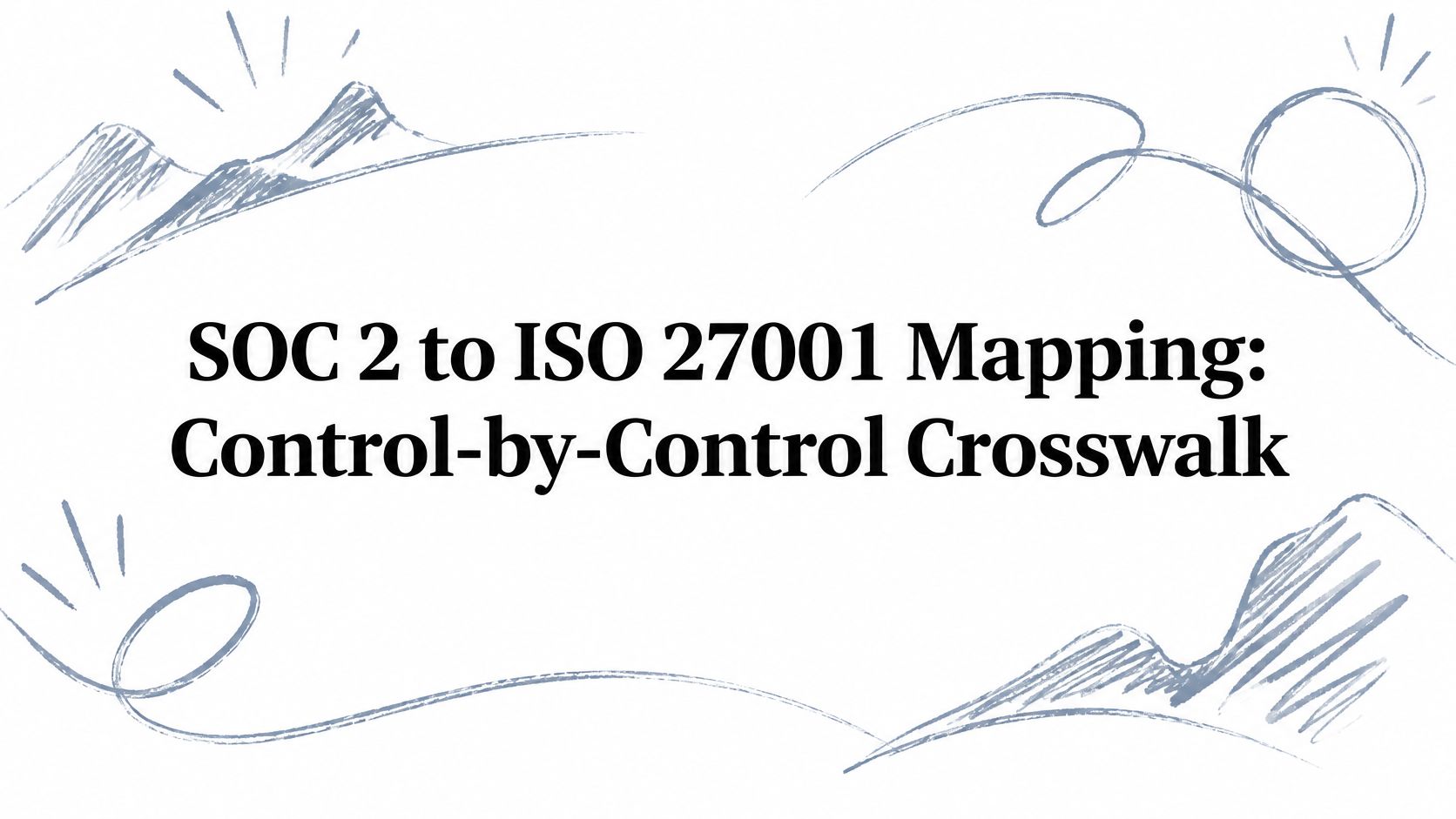 SOC 2 to ISO 27001 Mapping: Control-by-Control Crosswalk
