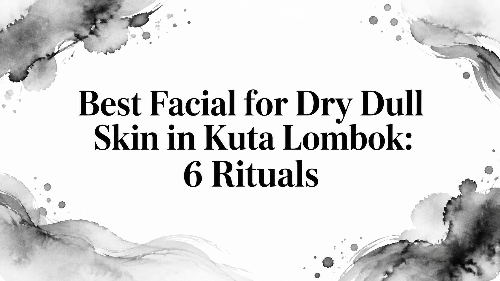 Best Facial for Dry Dull Skin in Kuta Lombok: 6 Rituals