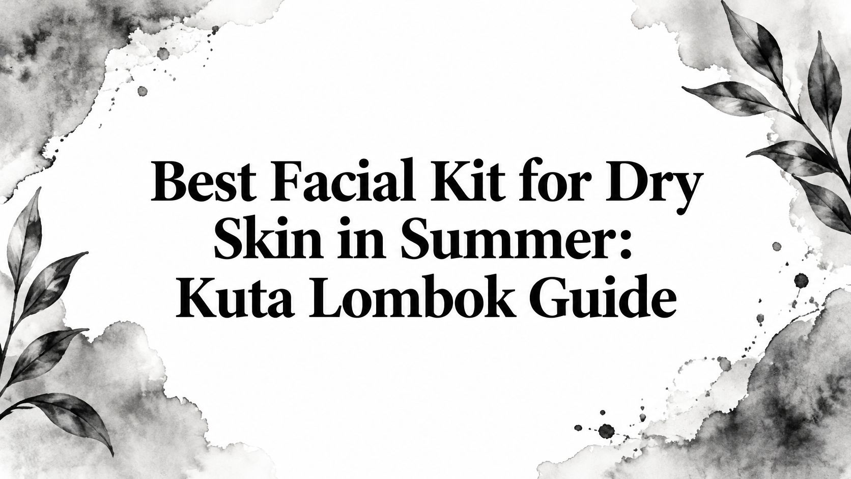 Best Facial Kit for Dry Skin in Summer: Kuta Lombok Guide
