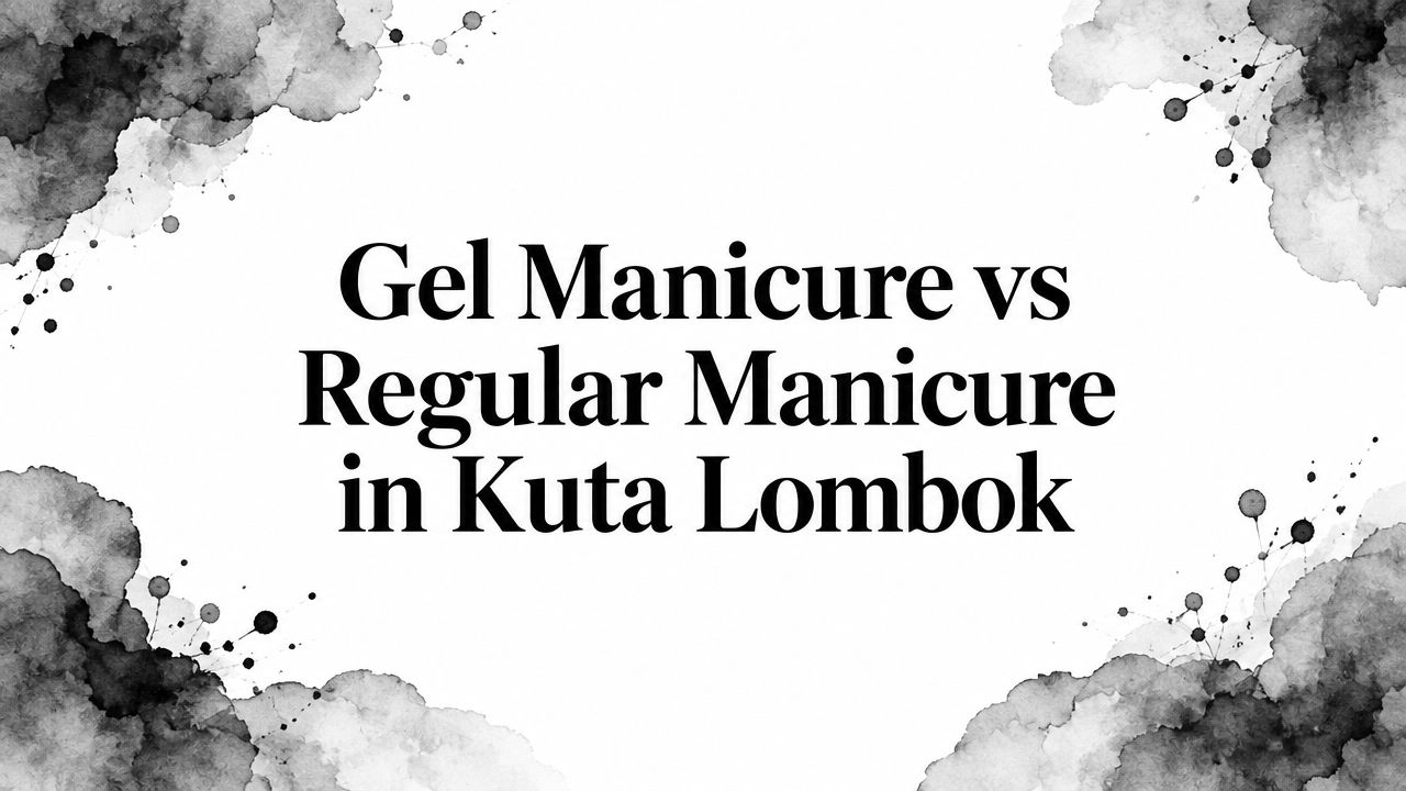 Gel Manicure vs Regular Manicure in Kuta Lombok