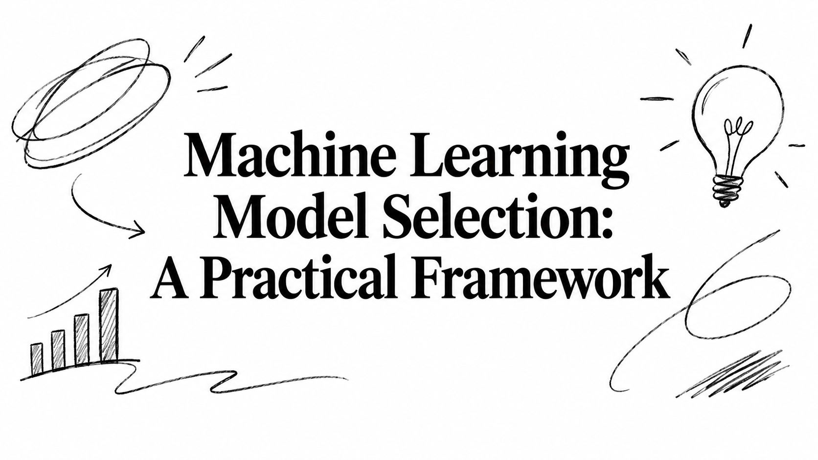 Machine Learning Model Selection: A Practical Framework