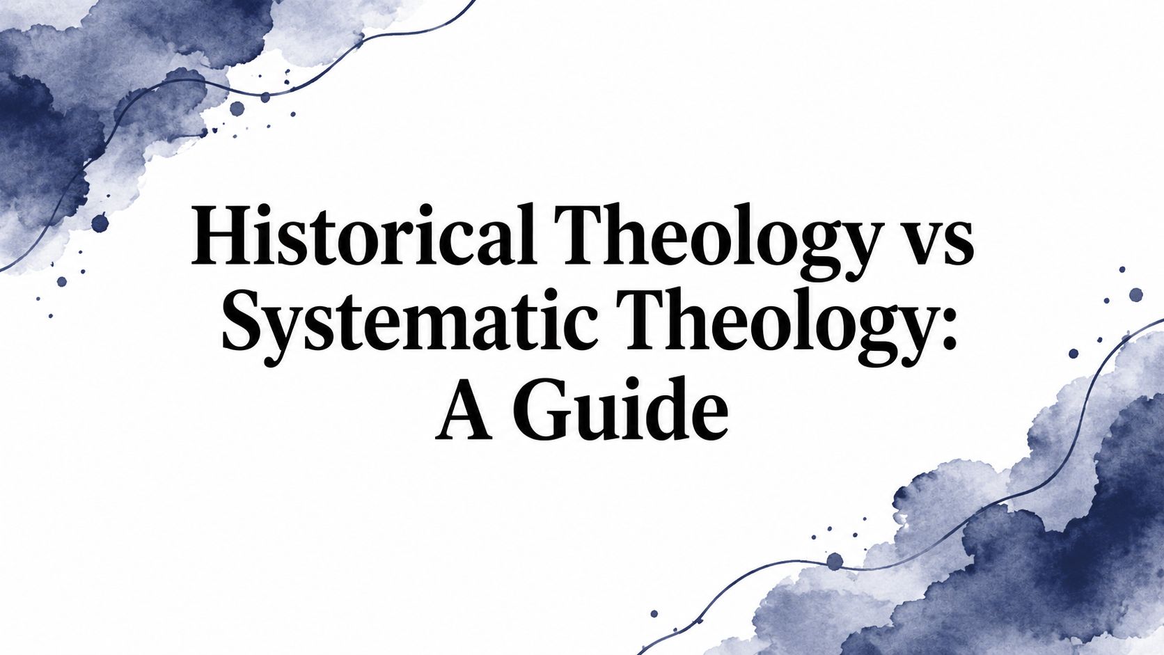 Historical Theology vs Systematic Theology: A Guide