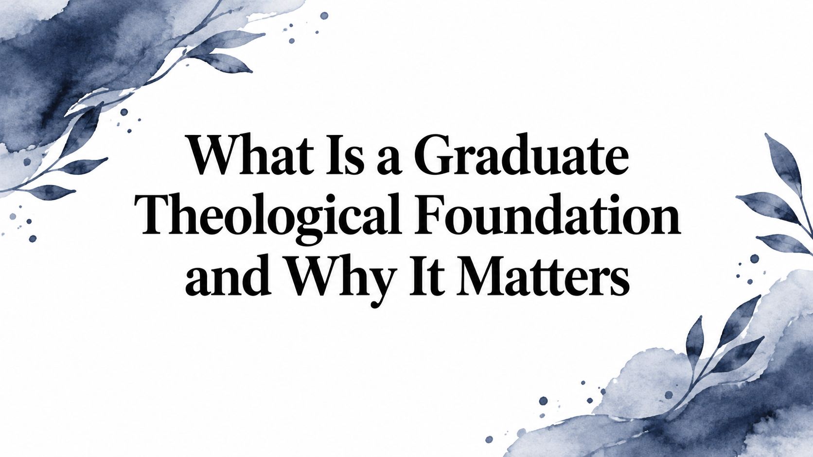 What Is a Graduate Theological Foundation and Why It Matters