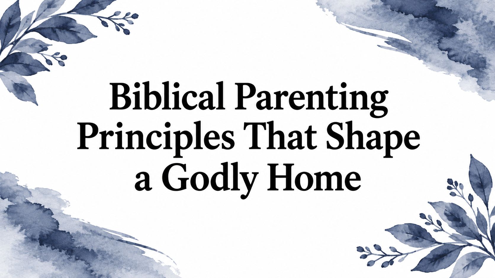 Biblical Parenting Principles That Shape a Godly Home