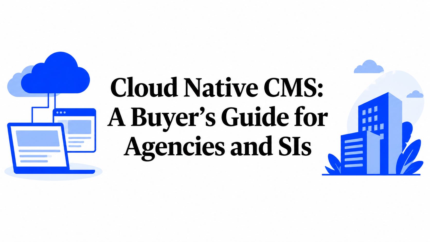 Cloud Native CMS: A Buyer's Guide for Agencies and SIs