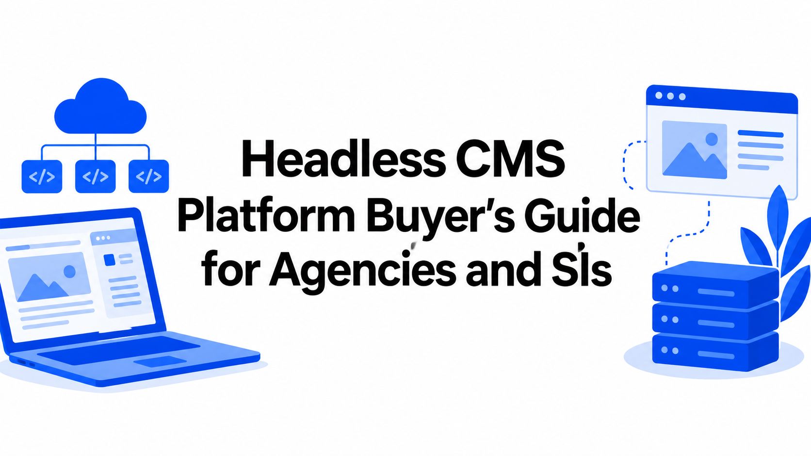 Headless CMS Platform Buyer's Guide for Agencies and SIs