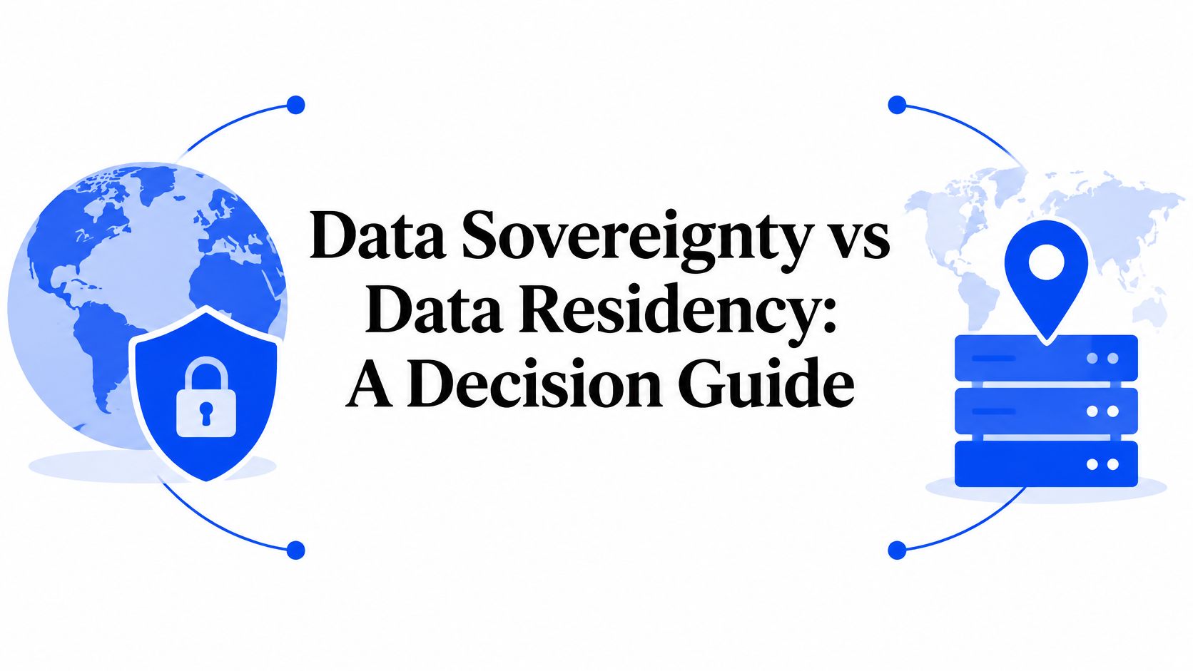Data Sovereignty vs Data Residency: A Decision Guide