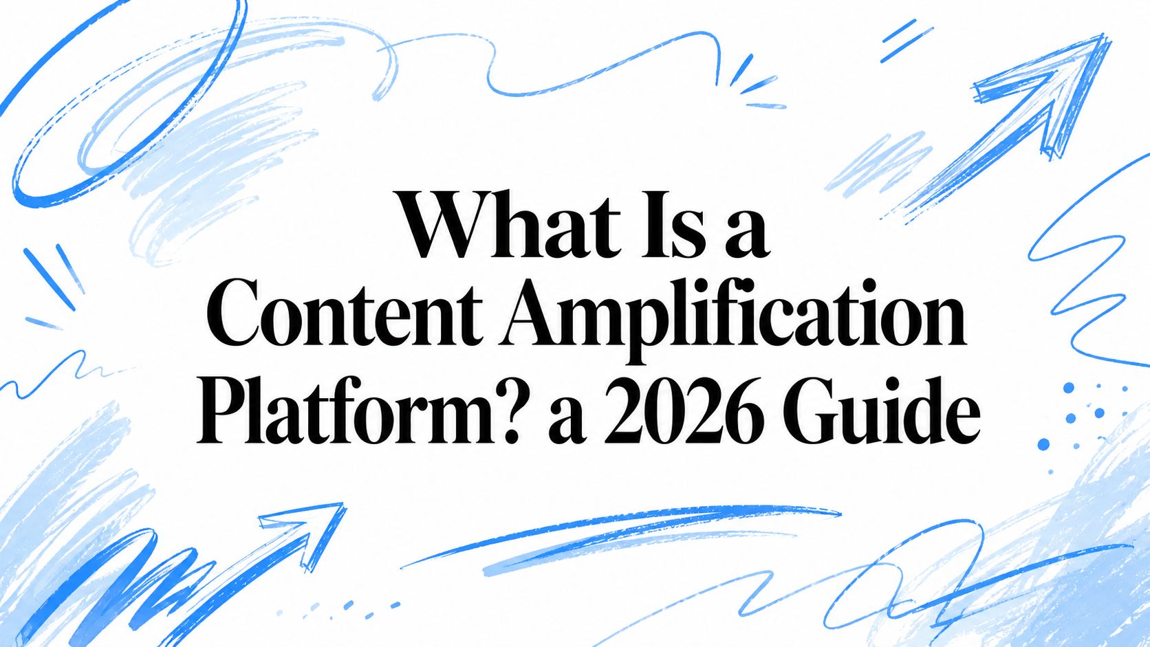 What Is a Content Amplification Platform? a 2026 Guide