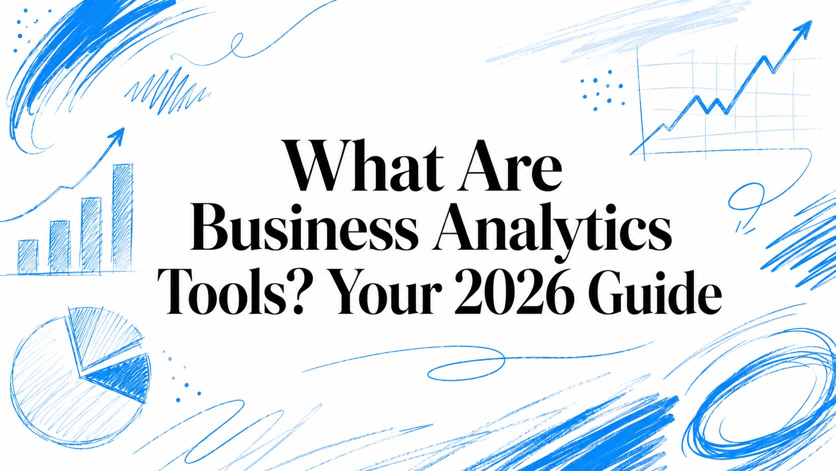 What Are Business Analytics Tools? Your 2026 Guide