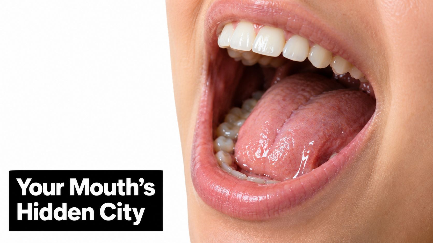 Close-up of an open mouth showing teeth and tongue with the text Your Mouth's Hidden City