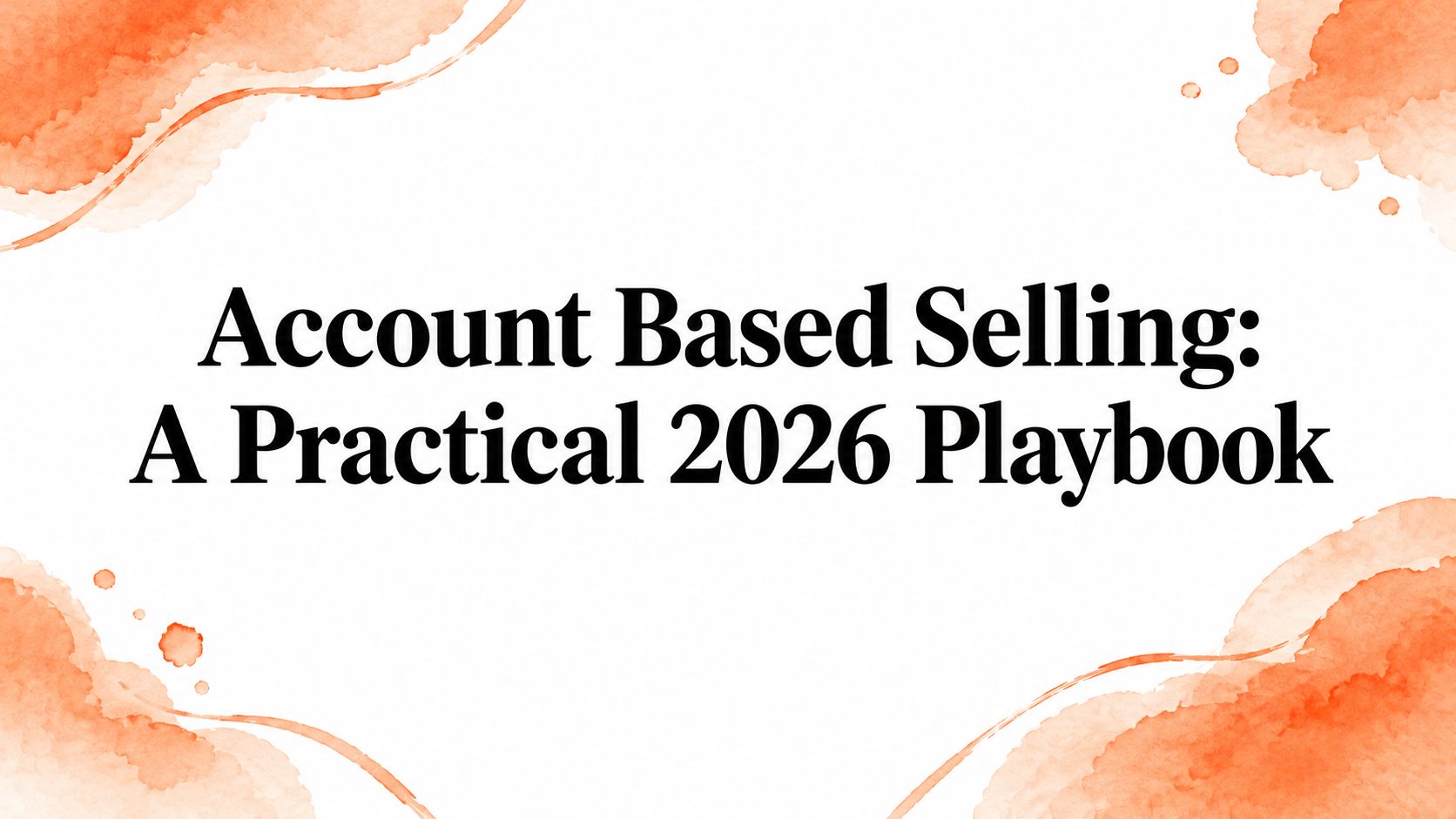 Account Based Selling: A Practical 2026 Playbook